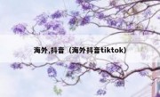 海外,抖音（海外抖音tiktok）