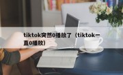 tiktok突然0播放了（tiktok一直0播放）