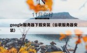 google服务器下载安装（谷歌服务器安装）