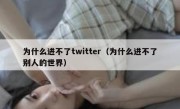 为什么进不了twitter（为什么进不了别人的世界）
