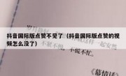 抖音国际版点赞不见了（抖音国际版点赞的视频怎么没了）
