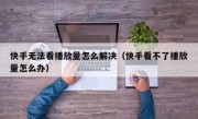 快手无法看播放量怎么解决（快手看不了播放量怎么办）