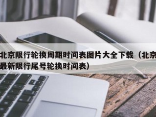 北京限行轮换周期时间表图片大全下载（北京最新限行尾号轮换时间表）