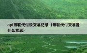 api银联代付没交易记录（银联代付交易是什么意思）