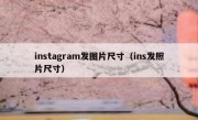 instagram发图片尺寸（ins发照片尺寸）