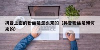 抖音上面的粉丝是怎么来的（抖音粉丝是如何来的）