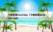 下载安装YouTube（下载安装youtube apk）
