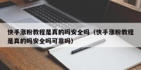 快手涨粉教程是真的吗安全吗（快手涨粉教程是真的吗安全吗可靠吗）