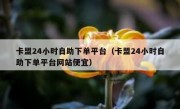 卡盟24小时自助下单平台（卡盟24小时自助下单平台网站便宜）