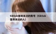 tiktok值得关注的账号（tiktok值得关注的人）