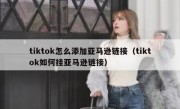 tiktok怎么添加亚马逊链接（tiktok如何挂亚马逊链接）
