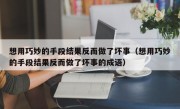 想用巧妙的手段结果反而做了坏事（想用巧妙的手段结果反而做了坏事的成语）