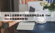 推特上点赞取消了还能找到吗怎么弄（twitter点赞后瞬间取消）