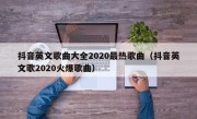 抖音英文歌曲大全2020最热歌曲（抖音英文歌2020火爆歌曲）