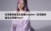 饥荒服务器怎么搭建wegame（饥荒服务器怎么搭建linux）