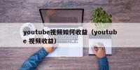 youtube视频如何收益（youtube 视频收益）