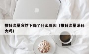 推特流量突然下降了什么原因（推特流量消耗大吗）