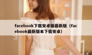 facebook下载安卓版最新版（facebook最新版本下载安卓）