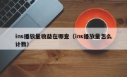 ins播放量收益在哪查（ins播放量怎么计数）