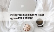 instagram无法发布照片（instagram无法上传照片）