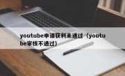 youtube申请获利未通过（youtube审核不通过）
