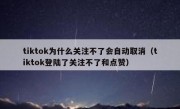 tiktok为什么关注不了会自动取消（tiktok登陆了关注不了和点赞）