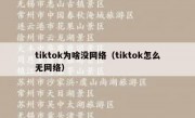 tiktok为啥没网络（tiktok怎么无网络）