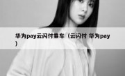 华为pay云闪付乘车（云闪付 华为pay）