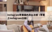 instagram苹果国内怎么注册（苹果上instagram注册）