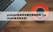 youtube会员可以看付费电影吗（youtube有没有会员）