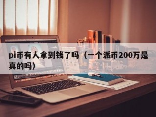 pi币有人拿到钱了吗（一个派币200万是真的吗）