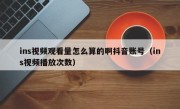 ins视频观看量怎么算的啊抖音账号（ins视频播放次数）
