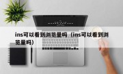 ins可以看到浏览量吗（ins可以看到浏览量吗）