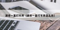 派币一直打不开（派币一直打不开怎么办）