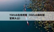 Tiktok在线观看（tiktok国际版官网入口）