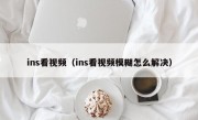 ins看视频（ins看视频模糊怎么解决）