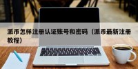 派币怎样注册认证账号和密码（派币最新注册教程）