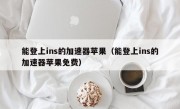 能登上ins的加速器苹果（能登上ins的加速器苹果免费）