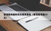 香港服务器购买价格表最新（香港服务器10元）