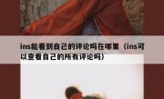 ins能看到自己的评论吗在哪里（ins可以查看自己的所有评论吗）