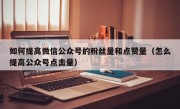 如何提高微信公众号的粉丝量和点赞量（怎么提高公众号点击量）
