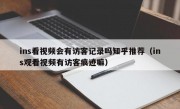 ins看视频会有访客记录吗知乎推荐（ins观看视频有访客痕迹嘛）