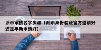 派币审核名字步骤（派币身份验证官方邀请好还是手动申请好）