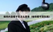 推特内容看不见怎么回事（推特看不到东西）