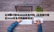 北京限行规定2026年免罚吗（北京限行规定2026年免罚吗最新消息）