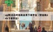 qq赞24小时自助业务下单平台（赞自助24h下单平台）