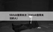 tiktok值得关注（tiktok值得关注的人）