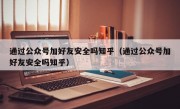 通过公众号加好友安全吗知乎（通过公众号加好友安全吗知乎）