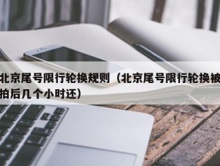 北京尾号限行轮换规则（北京尾号限行轮换被拍后几个小时还）