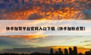 快手加赞平台官网入口下载（快手加粉点赞）